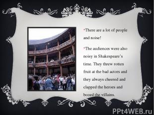 There are a lot of people and noise! The audiences were also noisy in Shakespear