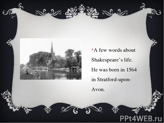A few words about Shakespeare’s life. He was born in 1564 in Stratford-upon-Avon.