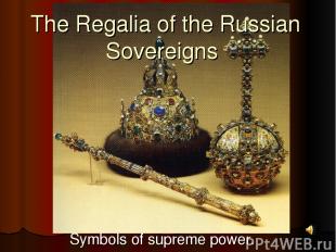 The Regalia of the Russian Sovereigns Symbols of supreme power.