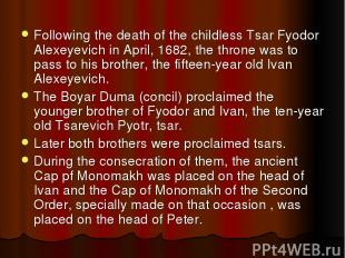 Following the death of the childless Tsar Fyodor Alexeyevich in April, 1682, the