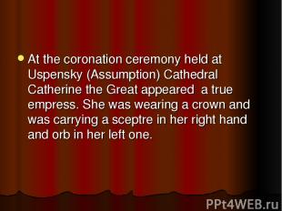 At the coronation ceremony held at Uspensky (Assumption) Cathedral Catherine the