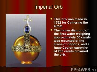 Imperial Orb This orb was made in 1762 for Catherine the Great. The Indian diamo