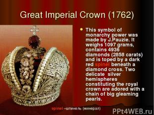 Great Imperial Crown (1762) This symbol of monarchy power was made by J.Pauzie.