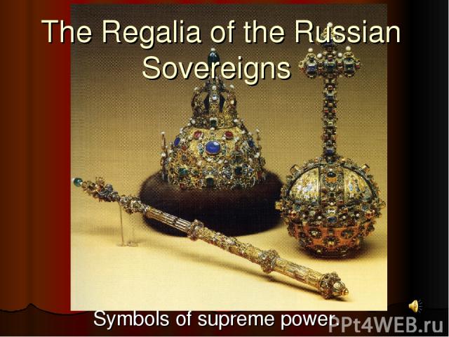 The Regalia of the Russian Sovereigns Symbols of supreme power.