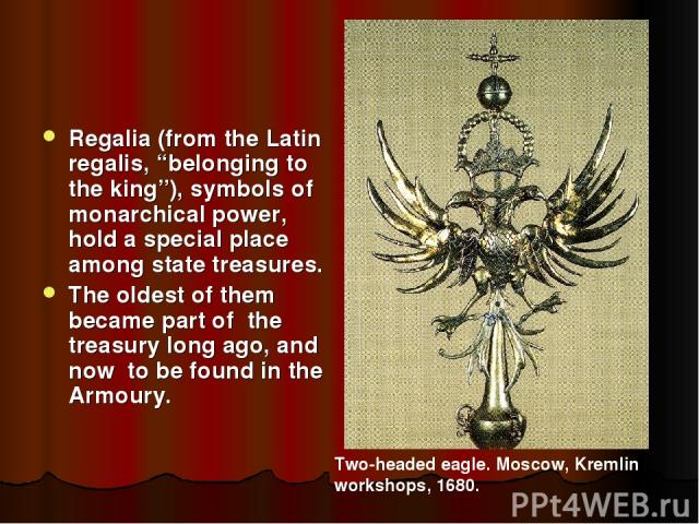 Regalia (from the Latin regalis, “belonging to the king”), symbols of monarchical power, hold a special place among state treasures. The oldest of them became part of the treasury long ago, and now to be found in the Armoury. Two-headed eagle. Mosco…