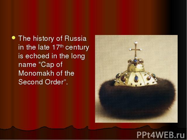 The history of Russia in the late 17th century is echoed in the long name “Cap of Monomakh of the Second Order”.