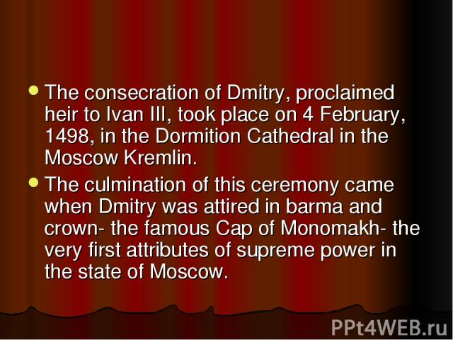 The consecration of Dmitry, proclaimed heir to Ivan III, took place on 4 February, 1498, in the Dormition Cathedral in the Moscow Kremlin. The culmination of this ceremony came when Dmitry was attired in barma and crown- the famous Cap of Monomakh- …