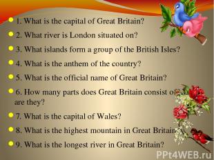 1. What is the capital of Great Britain? 2. What river is London situated on? 3.