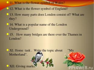 11. What is the flower symbol of Wales? 12. What is the flower symbol of England