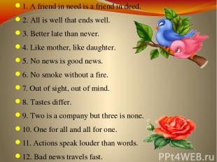 1. A friend in need is a friend in deed. 2. All is well that ends well. 3. Bette