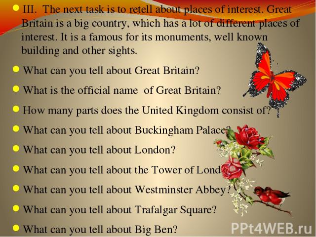 III. The next task is to retell about places of interest. Great Britain is a big country, which has a lot of different places of interest. It is a famous for its monuments, well known building and other sights. What can you tell about Great Britain?…