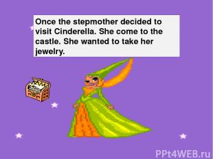 Once the stepmother decided to visit Cinderella. She come to the castle. She wan