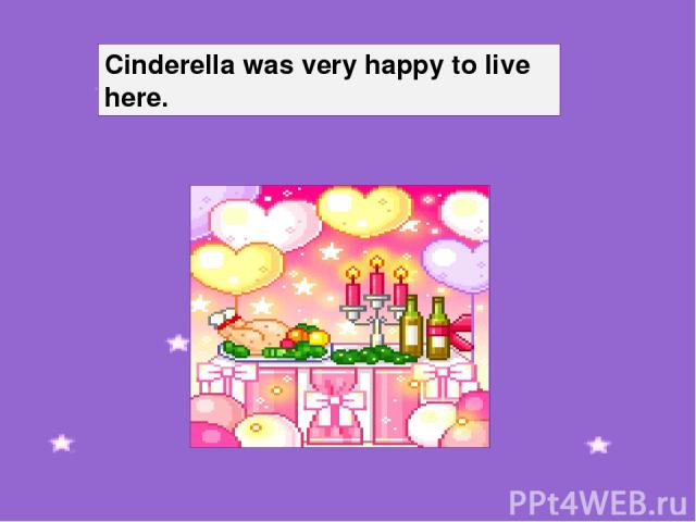 Cinderella was very happy to live here.