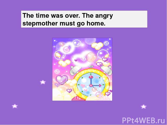 The time was over. The angry stepmother must go home.