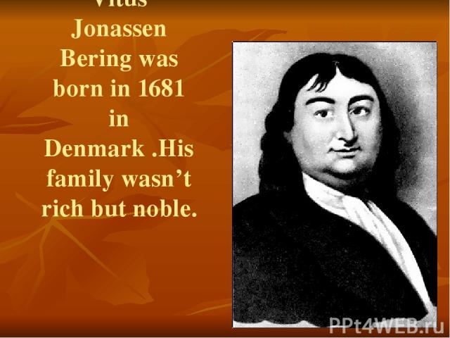 Vitus Jonassen Bering was born in 1681 in Denmark .His family wasn’t rich but noble.