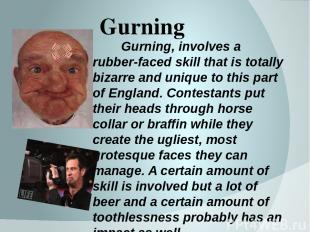 Gurning Gurning, involves a rubber-faced skill that is totally bizarre and uniqu