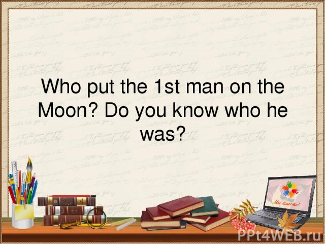 Who put the 1st man on the Moon? Do you know who he was?