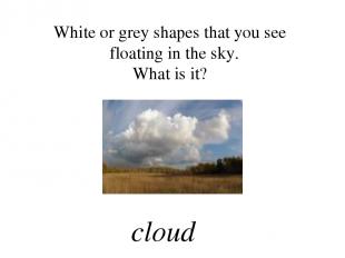 White or grey shapes that you see floating in the sky. What is it? cloud