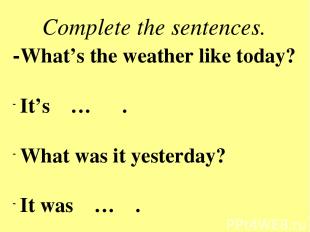 Complete the sentences. -What’s the weather like today? It’s … . What was it yes