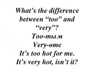 What’s the difference between “too” and “very”? Too-тым Very-өте It’s too hot fo