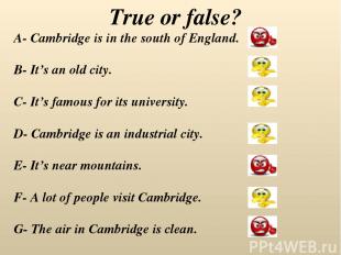 True or false? A- Cambridge is in the south of England. B- It’s an old city. C-