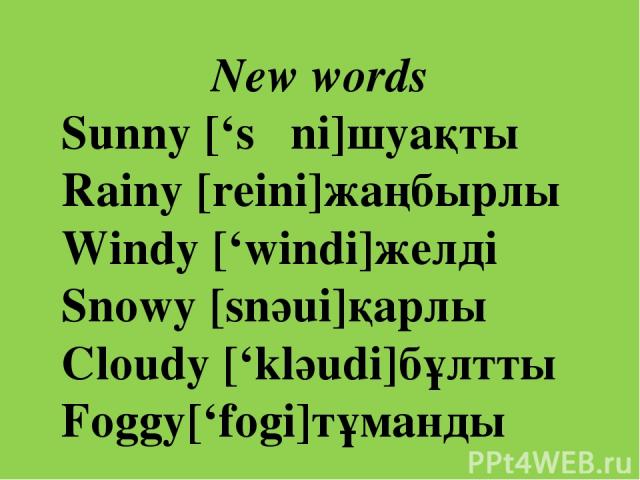 New words Sunny [‘sΛni]шуақты Rainy [reini]жаңбырлы Windy [‘windi]желді Snowy [snәui]қарлы Cloudy [‘klәudi]бұлтты Foggy[‘fogi]тұманды