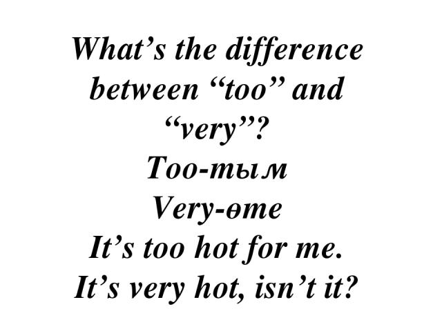 What’s the difference between “too” and “very”? Too-тым Very-өте It’s too hot for me. It’s very hot, isn’t it?