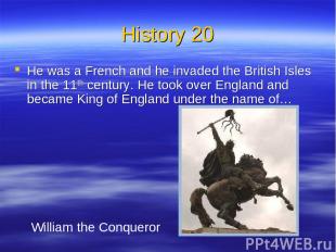 History 20 He was a French and he invaded the British Isles in the 11th century.