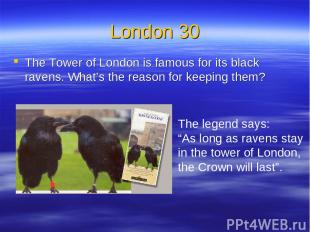 London 30 The Tower of London is famous for its black ravens. What’s the reason