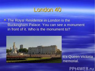 London 40 The Royal Residence in London is the Buckingham Palace. You can see a