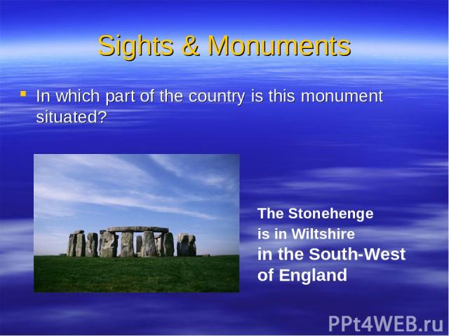 Sights & Monuments In which part of the country is this monument situated? The Stonehenge is in Wiltshire in the South-West of England