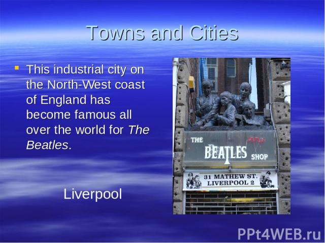 Towns and Cities This industrial city on the North-West coast of England has become famous all over the world for The Beatles. Liverpool