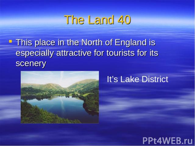 The Land 40 This place in the North of England is especially attractive for tourists for its scenery It’s Lake District