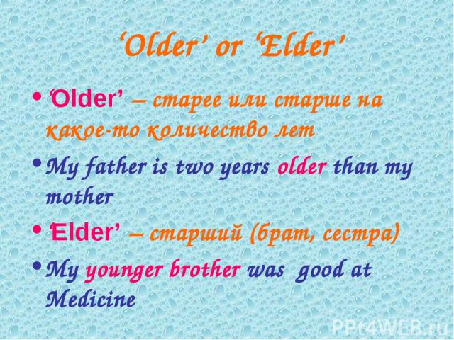 ‘Older’ or ‘Elder’ ‘Older’ – старее или старше на какое-то количество лет My father is two years older than my mother ‘Elder’ – старший (брат, сестра) My younger brother was good at Medicine