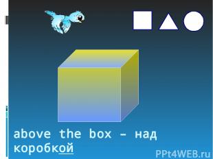 above the box – над коробкой s