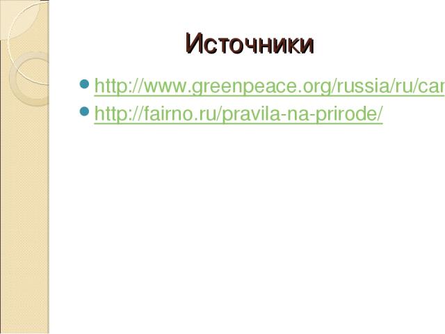 Источники http://www.greenpeace.org/russia/ru/campaigns/forests/fires/ http://fairno.ru/pravila-na-prirode/