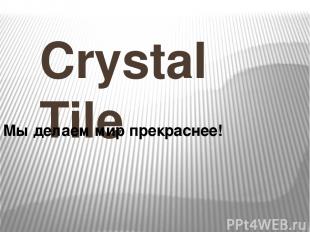 Crystal Tile Мы делаем мир прекраснее!