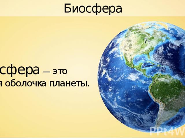 Биосфера Биосфера — это живая оболочка планеты.