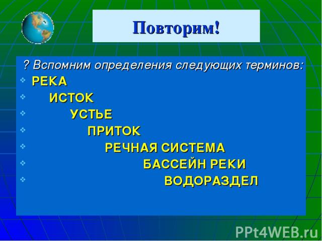 Повторим! ? Вспомним определения следующих терминов: РЕКА ИСТОК УСТЬЕ ПРИТОК РЕЧНАЯ СИСТЕМА БАССЕЙН РЕКИ ВОДОРАЗДЕЛ