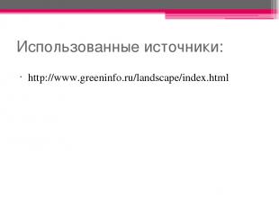Использованные источники: http://www.greeninfo.ru/landscape/index.html