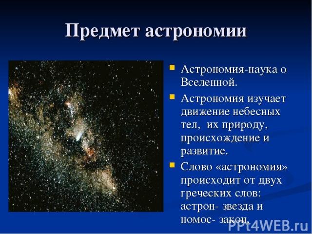 Предмет астрономии Астрономия-наука о Вселенной. Астрономия изучает движение небесных тел, их природу, происхождение и развитие. Слово «астрономия» происходит от двух греческих слов: астрон- звезда и номос- закон.