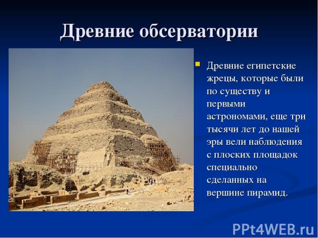 Древние обсерватории Древние египетские жрецы, которые были по существу и первыми астрономами, еще три тысячи лет до нашей эры вели наблюдения с плоских площадок специально сделанных на вершине пирамид.