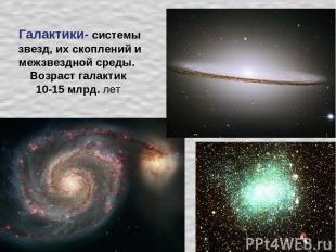 Галактики- системы звезд, их скоплений и межзвездной среды. Возраст галактик 10-