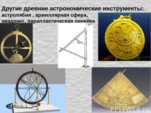 Другие древние астрономические инструменты: астролябия , армиллярная сфера, квад