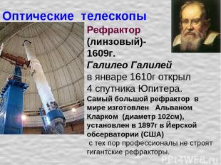 Оптические телескопы Рефрактор (линзовый)- 1609г. Галилео Галилей в январе 1610г