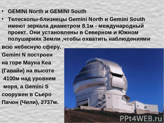 GEMINI North и GEMINI South Телескопы-близнецы Gemini North и Gemini South имеют зеркала диаметром 8.1м - международный проект. Они установлены в Северном и Южном полушариях Земли ,чтобы охватить наблюдениями всю небесную сферу. Gemini N построен на…