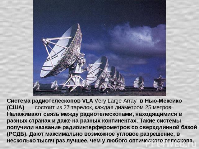Система радиотелескопов VLA Very Large Array в Нью-Мексико (США) состоит из 27 тарелок, каждая диаметром 25 метров. Налаживают связь между радиотелескопами, находящимися в разных странах и даже на разных континентах. Такие системы получили название …
