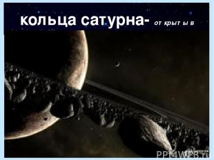 кольца сатурна- открыты в 1656 г. Ширина-148000 км; толщина от 1 до 30 км.