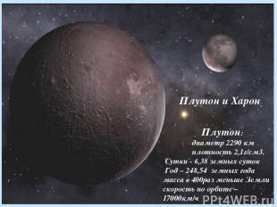 Плутон и Харон Плутон: диаметр 2290 км плотность 2,1г/см3. Сутки - 6,38 земных с