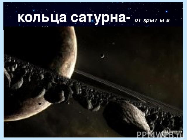 кольца сатурна- открыты в 1656 г. Ширина-148000 км; толщина от 1 до 30 км.